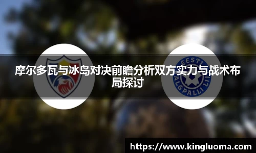 摩尔多瓦与冰岛对决前瞻分析双方实力与战术布局探讨