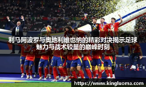 利马阿波罗与奥地利维也纳的精彩对决揭示足球魅力与战术较量的巅峰时刻
