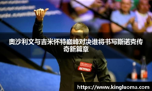 奥沙利文与吉米怀特巅峰对决谁将书写斯诺克传奇新篇章